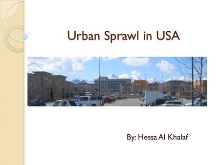 Urban Sprawl in USA By: Hessa Al Khalaf. Definition Urban Sprawl, also known as suburban sprawl, is a multifaceted concept, which includes the spreading.