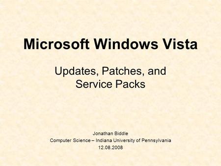 Microsoft Windows Vista Updates, Patches, and Service Packs Jonathan Biddle Computer Science – Indiana University of Pennsylvania 12.08.2008.
