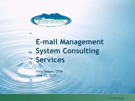 E-mail Management System Consulting Services Chris Teague, CPSM June 17, 2015 www.emwd.org 1.