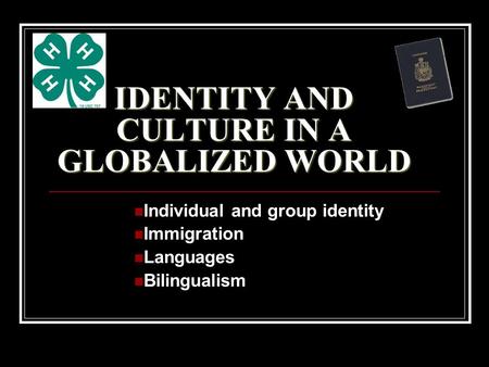 IDENTITY AND CULTURE IN A GLOBALIZED WORLD Individual and group identity Immigration Languages Bilingualism.