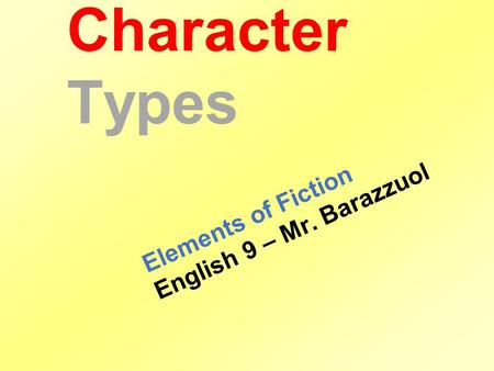 Character Types Elements of Fiction English 9 – Mr. Barazzuol.