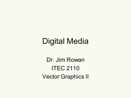 Digital Media Dr. Jim Rowan ITEC 2110 Vector Graphics II.