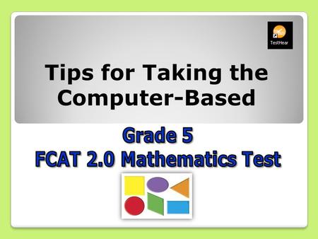 Tips for Taking the Computer-Based. It’s almost time to take the FCAT 2.0! Here are some important explanations and reminders to help you do your very.