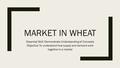 MARKET IN WHEAT Essential Skill: Demonstrate Understanding of Concepts Objective: To understand how supply and demand work together in a market.