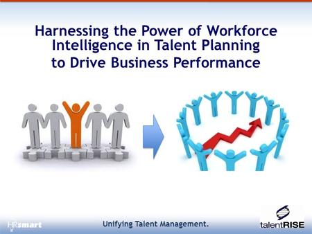 Unifying Talent Management. Harnessing the Power of Workforce Intelligence in Talent Planning to Drive Business Performance.