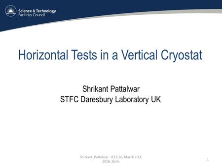 Shrikant_Pattalwar ICEC 26, March 7-11, 2016, Delhi 1 Horizontal Tests in a Vertical Cryostat Shrikant Pattalwar STFC Daresbury Laboratory UK.