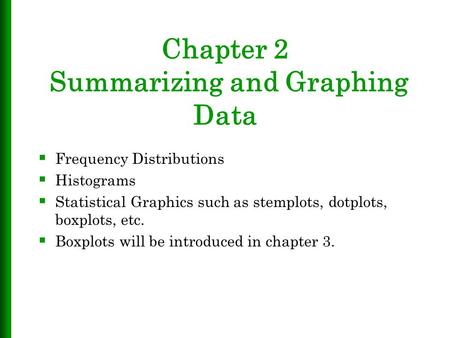 Chapter 2 Summarizing and Graphing Data  Frequency Distributions  Histograms  Statistical Graphics such as stemplots, dotplots, boxplots, etc.  Boxplots.