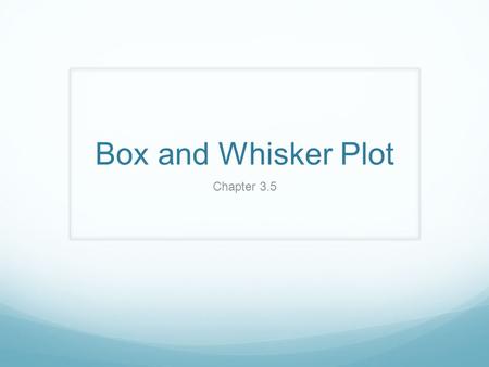 Box and Whisker Plot Chapter 3.5. Box and Whisker Plot A Box-and-Whisker Plot or Box plot is a visual device that uses a 5-number summary to reveal the.