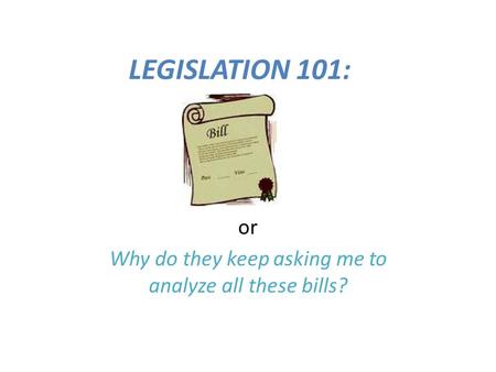LEGISLATION 101: or Why do they keep asking me to analyze all these bills?