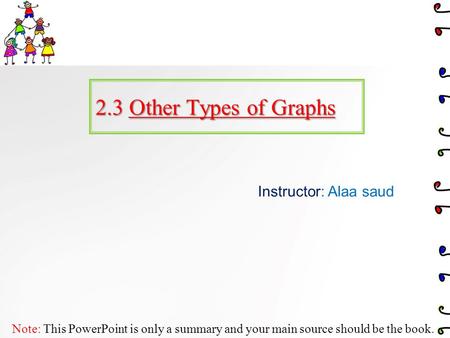 2.3 Other Types of Graphs Instructor: Alaa saud Note: This PowerPoint is only a summary and your main source should be the book.