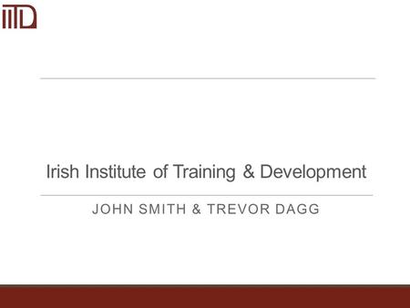 Irish Institute of Training & Development JOHN SMITH & TREVOR DAGG.