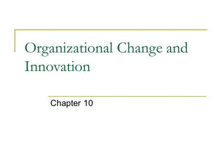 Organizational Change and Innovation Chapter 10. Change Can be reactive or proactive Forces for change may consist of forces outside the organization.