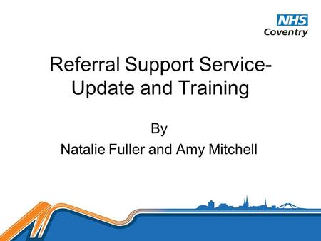 Referral Support Service- Update and Training By Natalie Fuller and Amy Mitchell.