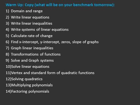 Warm Up: Copy (what will be on your benchmark tomorrow): 1)Domain and range 2)Write linear equations 3)Write linear inequalities 4)Write systems of linear.