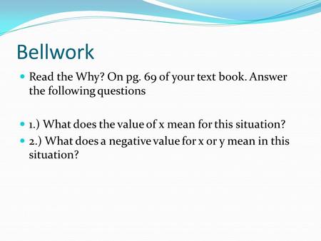 Bellwork Read the Why? On pg. 69 of your text book. Answer the following questions 1.) What does the value of x mean for this situation? 2.) What does.