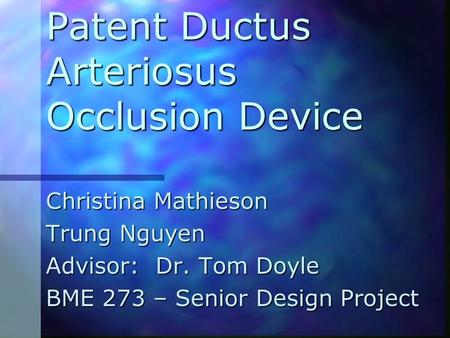 Patent Ductus Arteriosus Occlusion Device Christina Mathieson Trung Nguyen Advisor: Dr. Tom Doyle BME 273 – Senior Design Project.