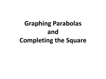 Graphing Parabolas and Completing the Square. Warm-Up Solve each quadratic below (Hint: When you take the square-root you will get 2 answers; one positive.