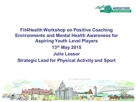 Fit4Health Workshop on Positive Coaching Environments and Mental Health Awareness for Aspiring Youth Level Players 13 th May 2015 Julie Leasor Strategic.