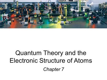 Quantum Theory and the Electronic Structure of Atoms Chapter 7.
