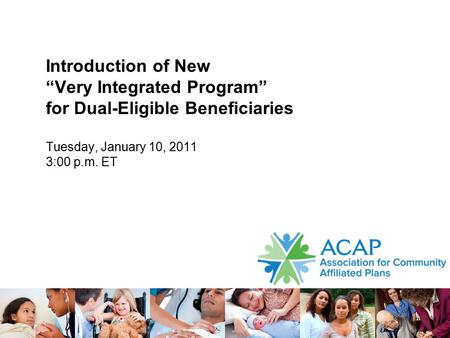 Introduction of New “Very Integrated Program” for Dual-Eligible Beneficiaries Tuesday, January 10, 2011 3:00 p.m. ET 1.