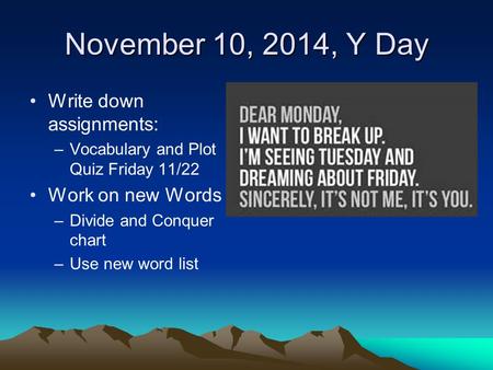 November 10, 2014, Y Day Write down assignments: –Vocabulary and Plot Quiz Friday 11/22 Work on new Words –Divide and Conquer chart –Use new word list.