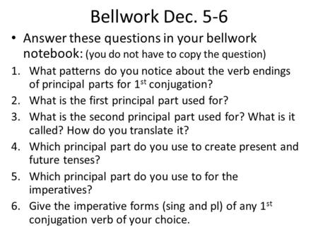 Bellwork Dec. 5-6 Answer these questions in your bellwork notebook: (you do not have to copy the question) 1.What patterns do you notice about the verb.
