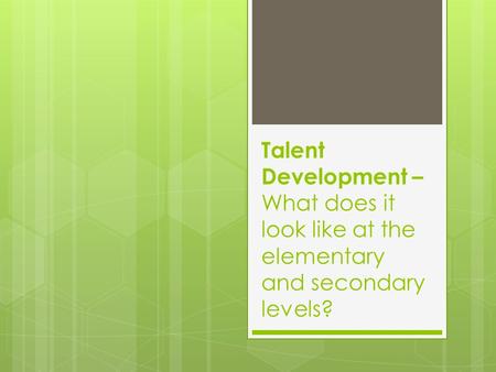 Talent Development – What does it look like at the elementary and secondary levels?