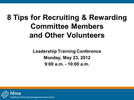 8 Tips for Recruiting & Rewarding Committee Members and Other Volunteers Leadership Training Conference Monday, May 23, 2012 9:00 a.m. - 10:00 a.m.