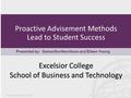 Proactive Advisement Methods Lead to Student Success Presented by: Samantha Henrikson and Eileen Young Excelsior College School of Business and Technology.
