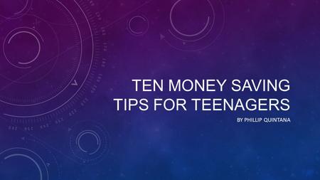 TEN MONEY SAVING TIPS FOR TEENAGERS BY PHILLIP QUINTANA.