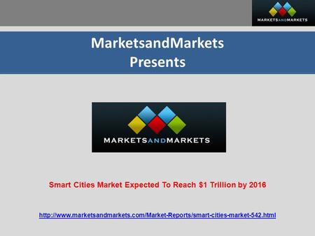MarketsandMarkets Presents  Smart Cities Market Expected To Reach $1 Trillion.