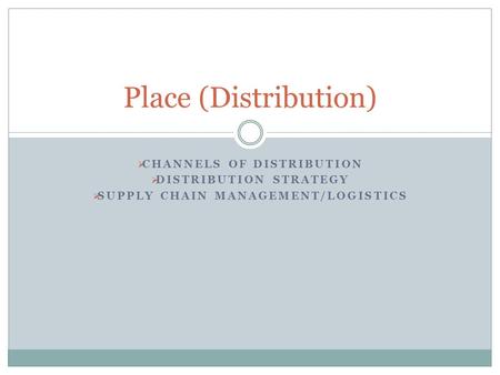  CHANNELS OF DISTRIBUTION  DISTRIBUTION STRATEGY  SUPPLY CHAIN MANAGEMENT/LOGISTICS Place (Distribution)