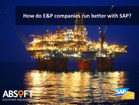 How do E&P companies run better with SAP?. Shifting Demand and Supply Patterns  Geographical match of supply and demand  Oil price volatility  Evolving.
