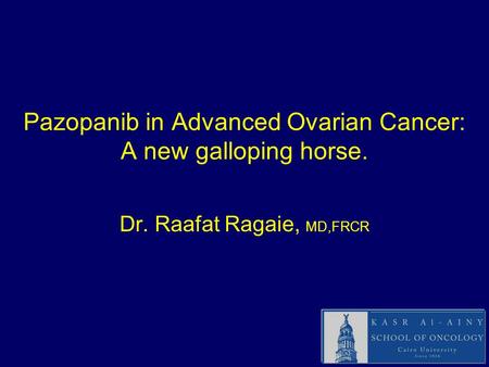 Pazopanib in Advanced Ovarian Cancer: A new galloping horse. Dr. Raafat Ragaie, MD,FRCR.