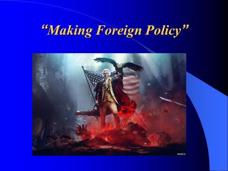 “Making Foreign Policy”. “Foreign Policy” “Foreign Policy” is the overall plan for dealing with other nations. It essentially deals with four (4) goals.