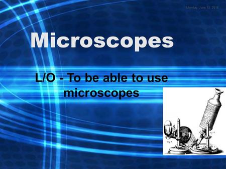 Microscopes L/O - To be able to use microscopes Monday, June 13, 2016.