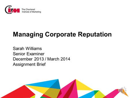 Managing Corporate Reputation Sarah Williams Senior Examiner December 2013 / March 2014 Assignment Brief.
