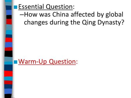 ■ Essential Question: – How was China affected by global changes during the Qing Dynasty? ■ Warm-Up Question: