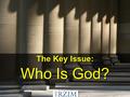 The Key Issue: Who Is God? The Key Issue: Who Is God?