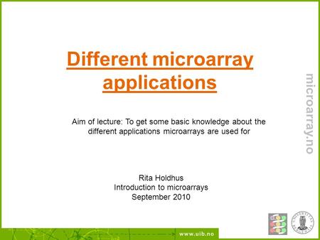 Different microarray applications Rita Holdhus Introduction to microarrays September 2010 microarray.no Aim of lecture: To get some basic knowledge about.