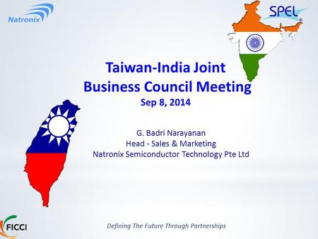 Defining The Future Through Partnerships Taiwan-India Joint Business Council Meeting Sep 8, 2014 G. Badri Narayanan Head - Sales & Marketing Natronix Semiconductor.