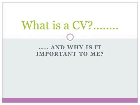 ….. AND WHY IS IT IMPORTANT TO ME? What is a CV?........