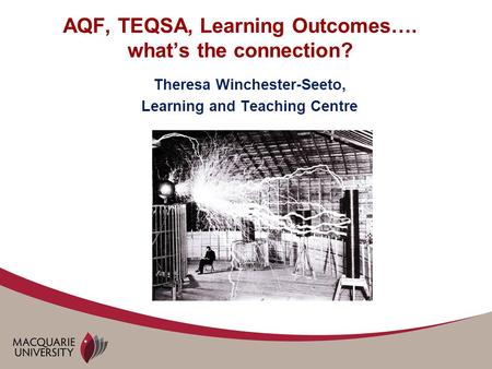 AQF, TEQSA, Learning Outcomes…. what’s the connection? Theresa Winchester-Seeto, Learning and Teaching Centre.