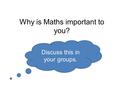 Why is Maths important to you? Discuss this in your groups.
