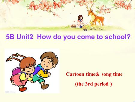 5B Unit2 How do you come to school? Cartoon time& song time (the 3rd period )