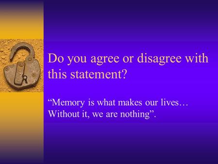 Do you agree or disagree with this statement? “Memory is what makes our lives… Without it, we are nothing”.