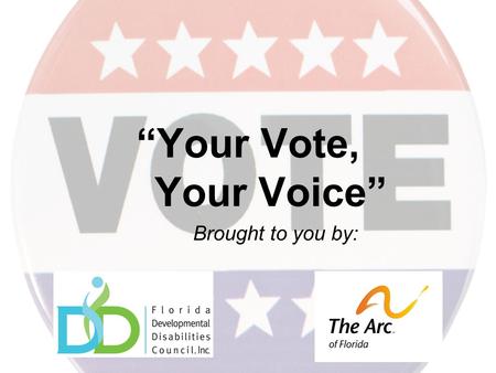 “Your Vote, Your Voice” Brought to you by:. Your Voice Your voice can be heard on issues that affect citizens with developmental disabilities: ★ Keeping.