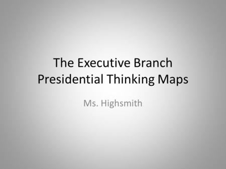 The Executive Branch Presidential Thinking Maps Ms. Highsmith.