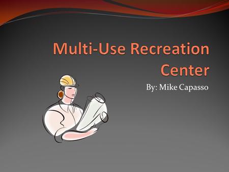 By: Mike Capasso. Recreation Center We have decided that the construction of a recreation center, based on the meeting’s results, would be a good idea.