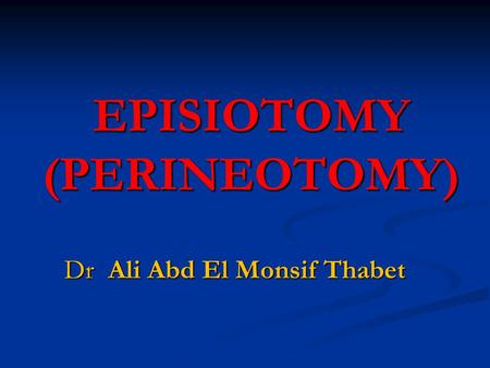 EPISIOTOMY (PERINEOTOMY) Dr Ali Abd El Monsif Thabet.
